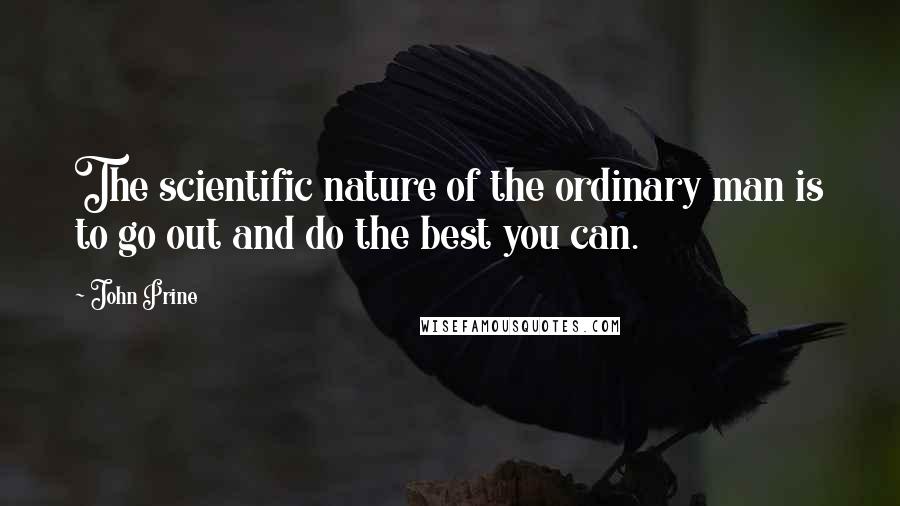 John Prine Quotes: The scientific nature of the ordinary man is to go out and do the best you can.