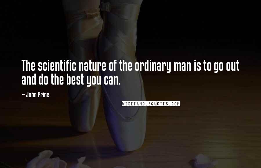 John Prine Quotes: The scientific nature of the ordinary man is to go out and do the best you can.