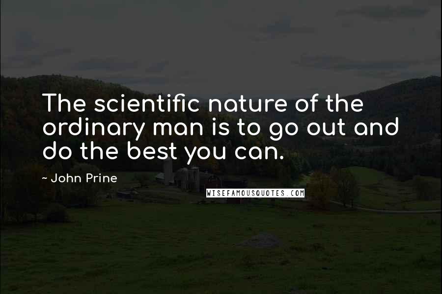 John Prine Quotes: The scientific nature of the ordinary man is to go out and do the best you can.