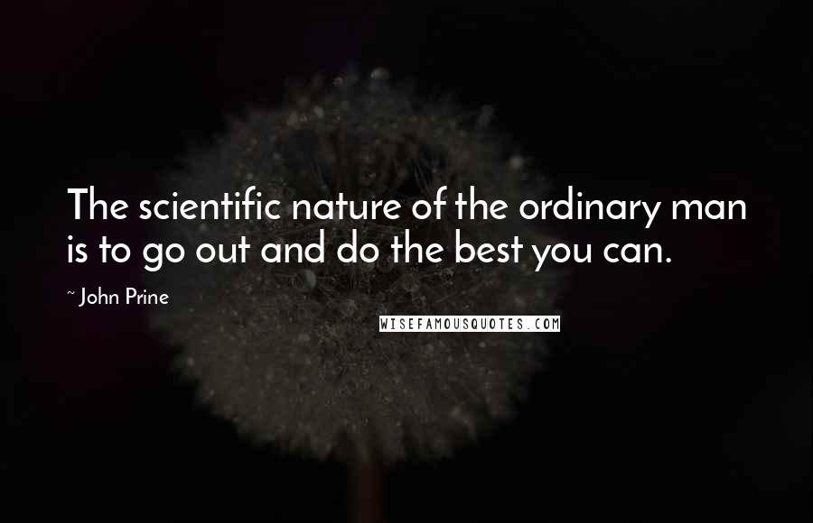 John Prine Quotes: The scientific nature of the ordinary man is to go out and do the best you can.