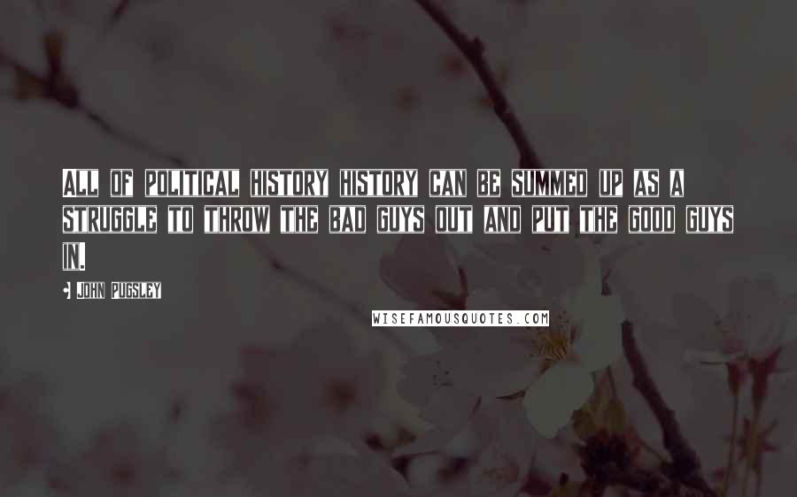 John Pugsley Quotes: All of political history history can be summed up as a struggle to throw the bad guys out and put the good guys in.