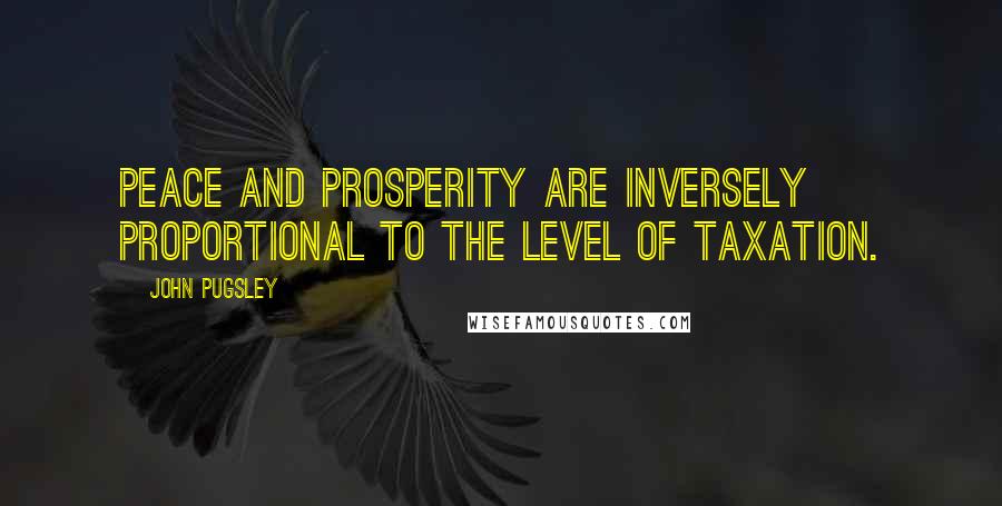 John Pugsley Quotes: Peace and prosperity are inversely proportional to the level of taxation.
