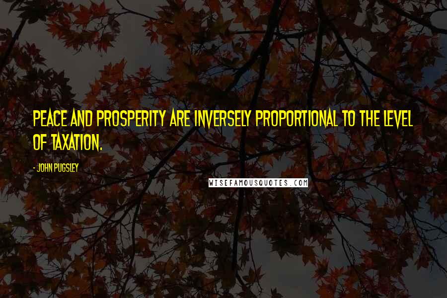 John Pugsley Quotes: Peace and prosperity are inversely proportional to the level of taxation.