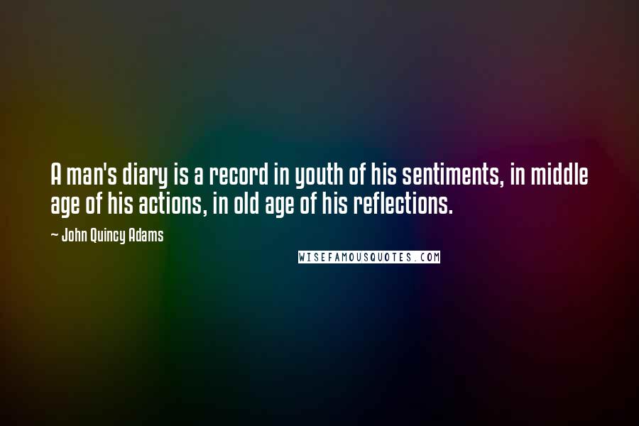 John Quincy Adams Quotes: A man's diary is a record in youth of his sentiments, in middle age of his actions, in old age of his reflections.