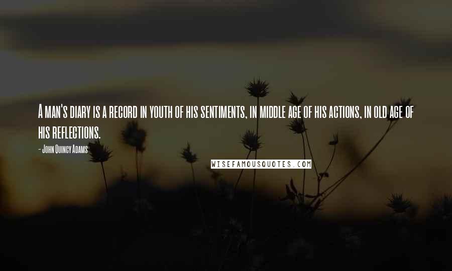 John Quincy Adams Quotes: A man's diary is a record in youth of his sentiments, in middle age of his actions, in old age of his reflections.