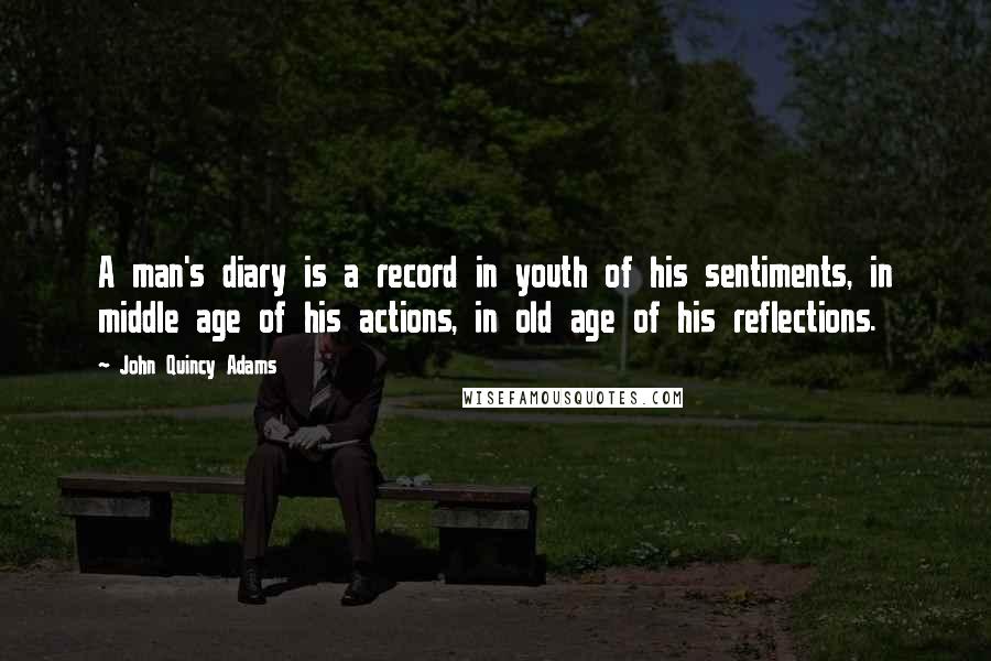 John Quincy Adams Quotes: A man's diary is a record in youth of his sentiments, in middle age of his actions, in old age of his reflections.