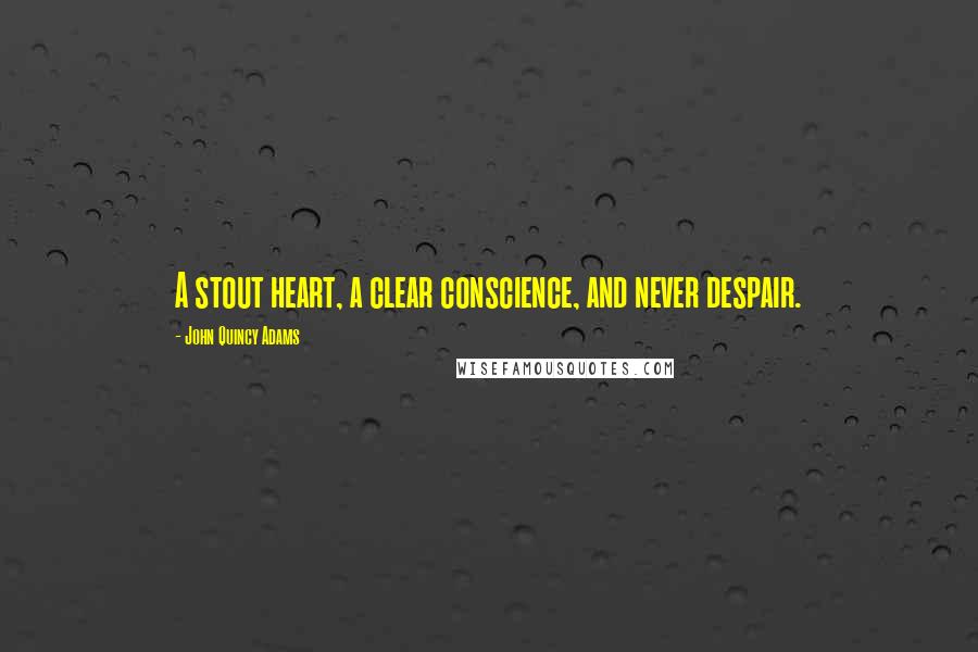 John Quincy Adams Quotes: A stout heart, a clear conscience, and never despair.