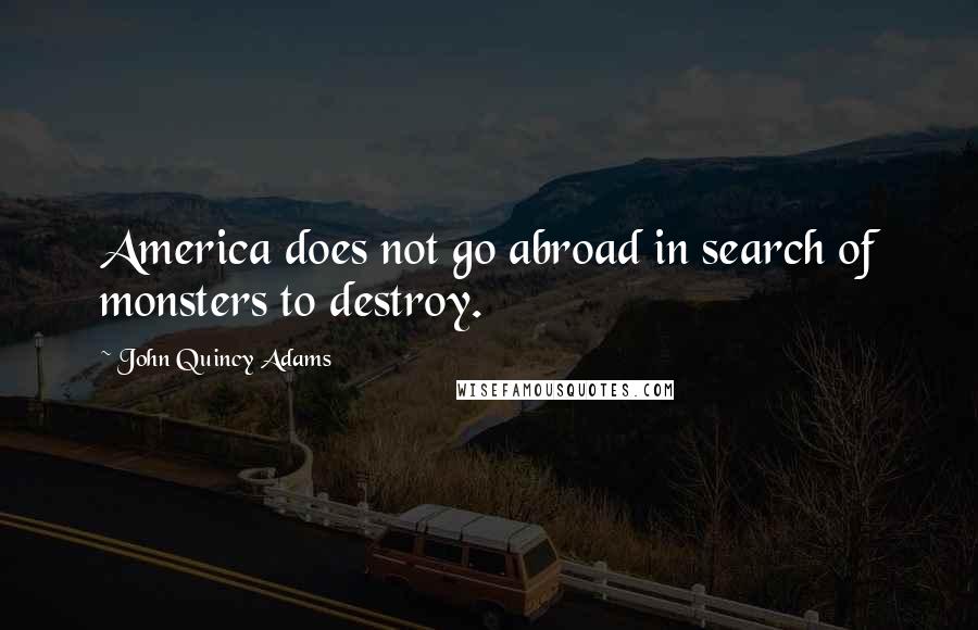 John Quincy Adams Quotes: America does not go abroad in search of monsters to destroy.