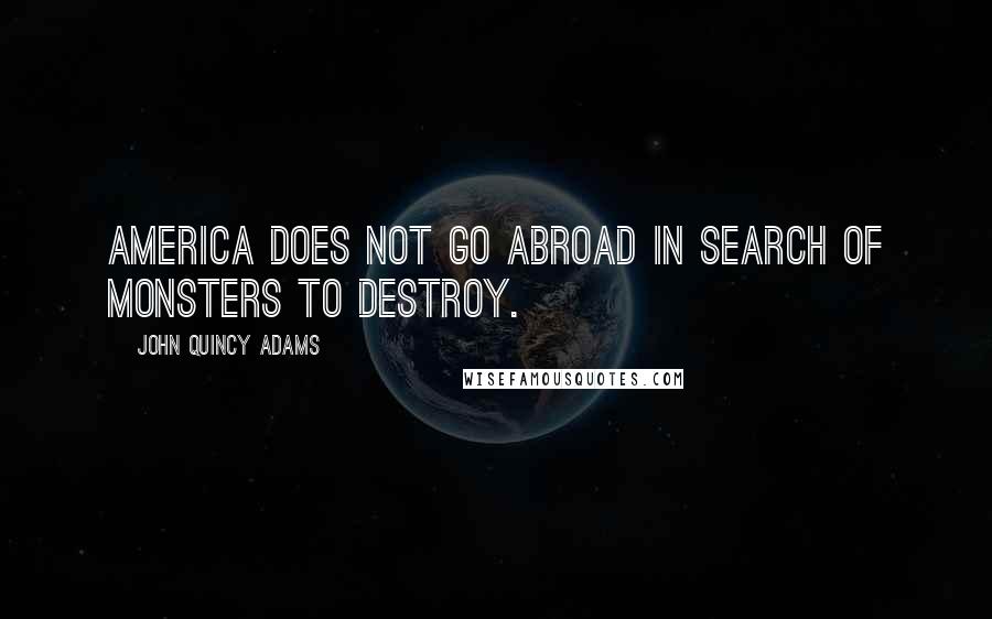 John Quincy Adams Quotes: America does not go abroad in search of monsters to destroy.