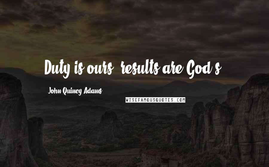 John Quincy Adams Quotes: Duty is ours, results are God's.