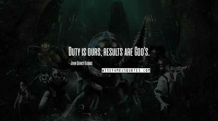 John Quincy Adams Quotes: Duty is ours, results are God's.