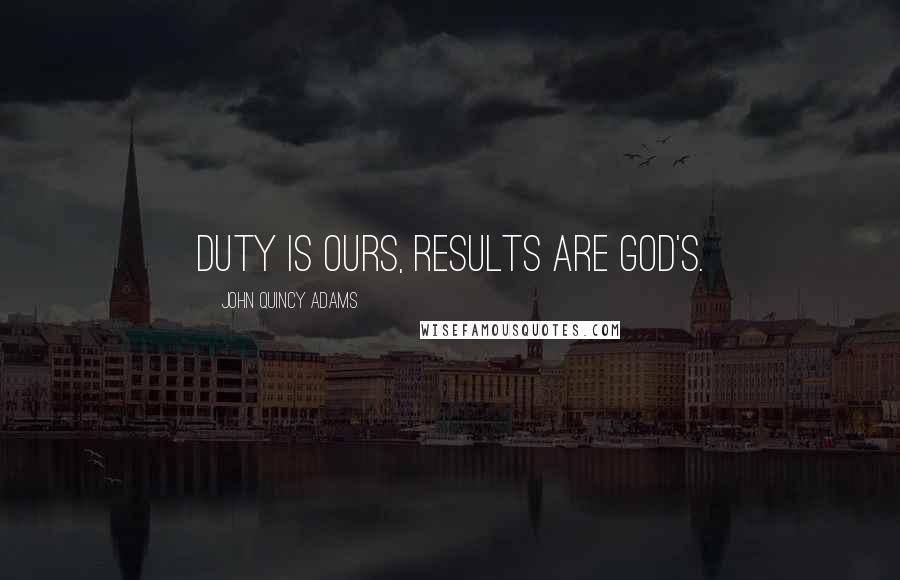 John Quincy Adams Quotes: Duty is ours, results are God's.