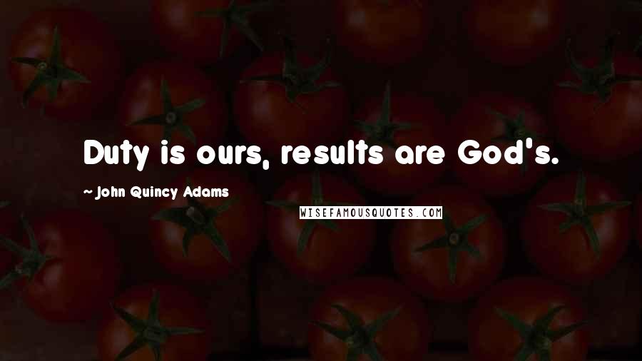 John Quincy Adams Quotes: Duty is ours, results are God's.