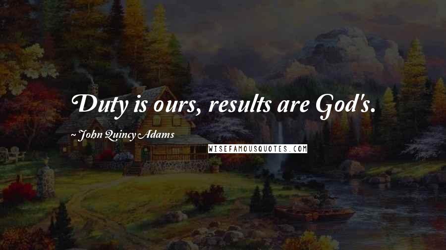 John Quincy Adams Quotes: Duty is ours, results are God's.