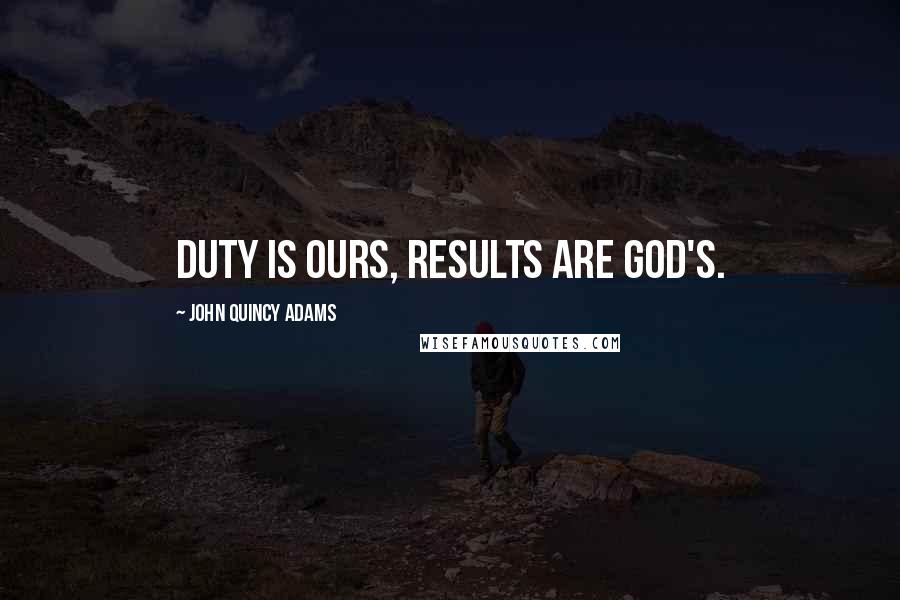 John Quincy Adams Quotes: Duty is ours, results are God's.