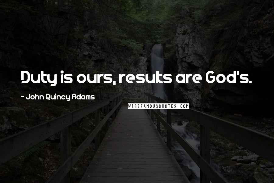 John Quincy Adams Quotes: Duty is ours, results are God's.