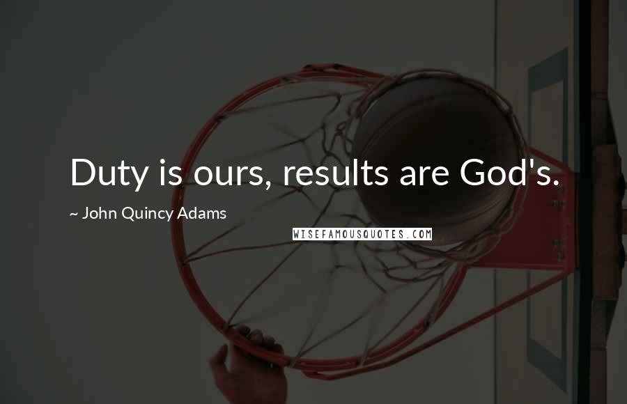 John Quincy Adams Quotes: Duty is ours, results are God's.