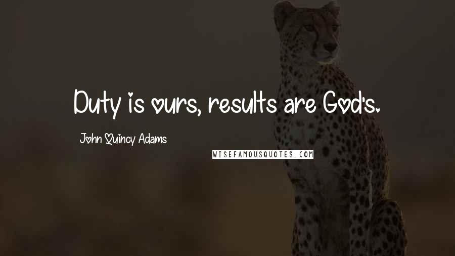 John Quincy Adams Quotes: Duty is ours, results are God's.