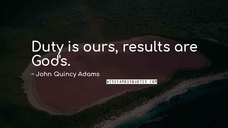 John Quincy Adams Quotes: Duty is ours, results are God's.