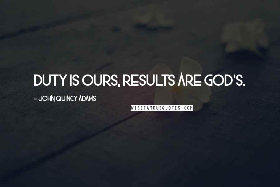 John Quincy Adams Quotes: Duty is ours, results are God's.