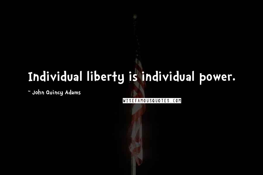 John Quincy Adams Quotes: Individual liberty is individual power.