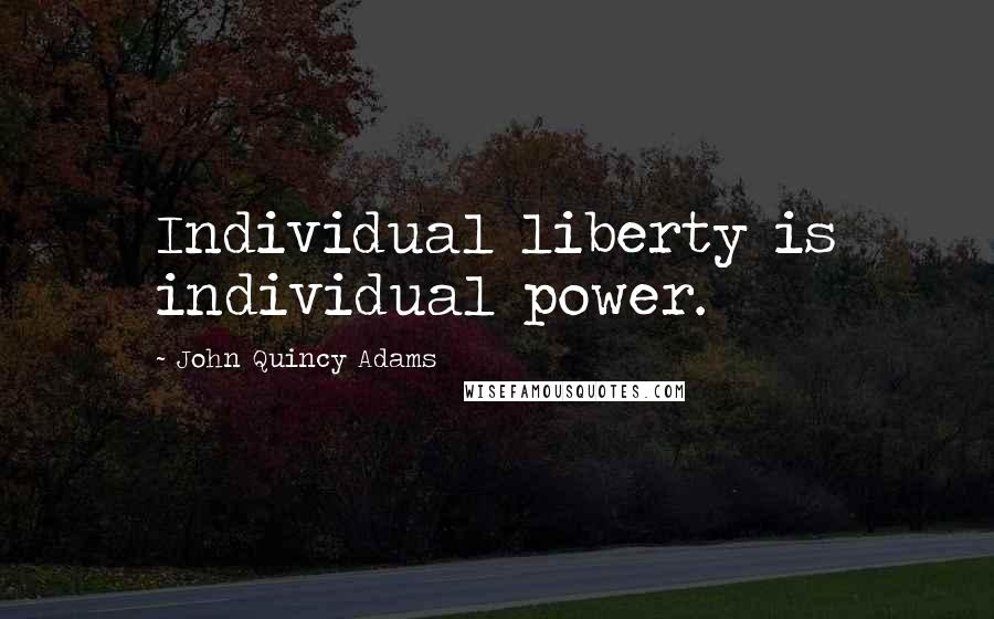 John Quincy Adams Quotes: Individual liberty is individual power.