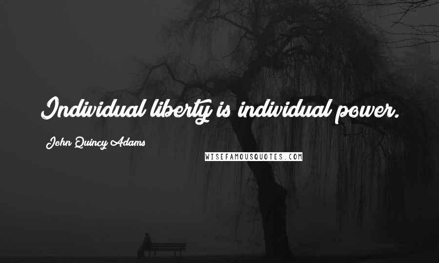 John Quincy Adams Quotes: Individual liberty is individual power.