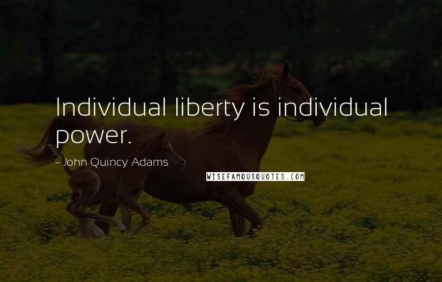 John Quincy Adams Quotes: Individual liberty is individual power.