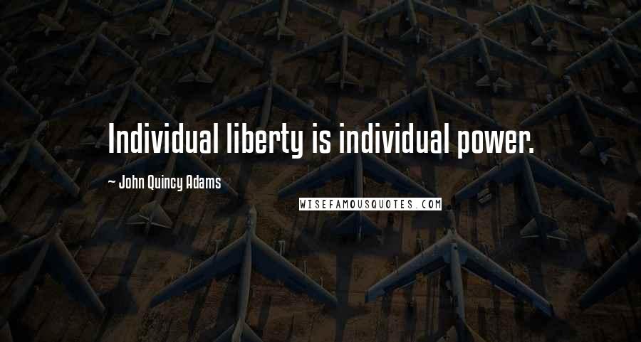 John Quincy Adams Quotes: Individual liberty is individual power.