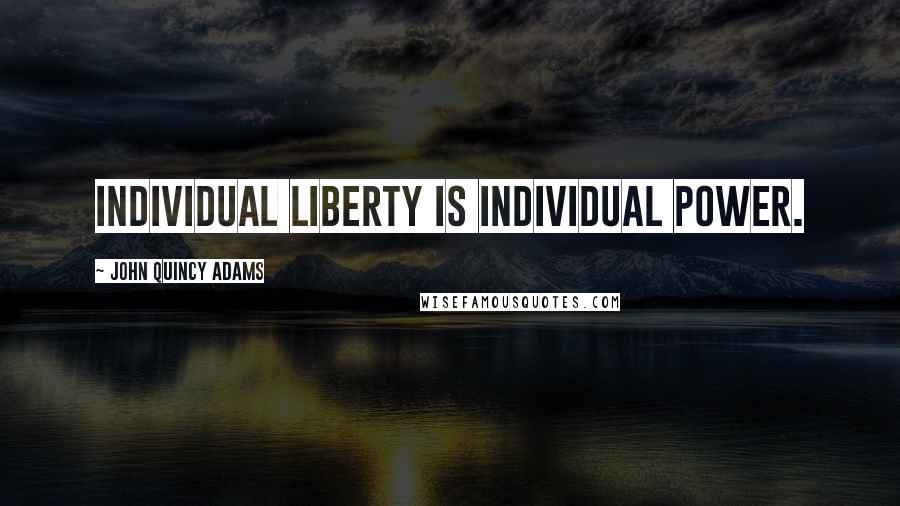 John Quincy Adams Quotes: Individual liberty is individual power.