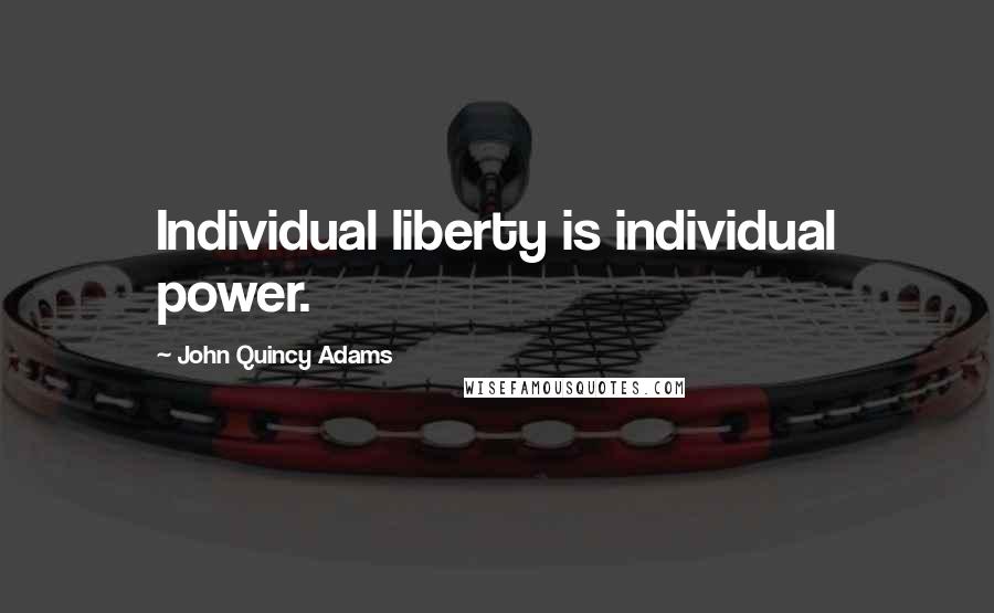 John Quincy Adams Quotes: Individual liberty is individual power.