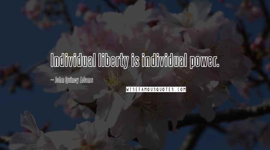 John Quincy Adams Quotes: Individual liberty is individual power.