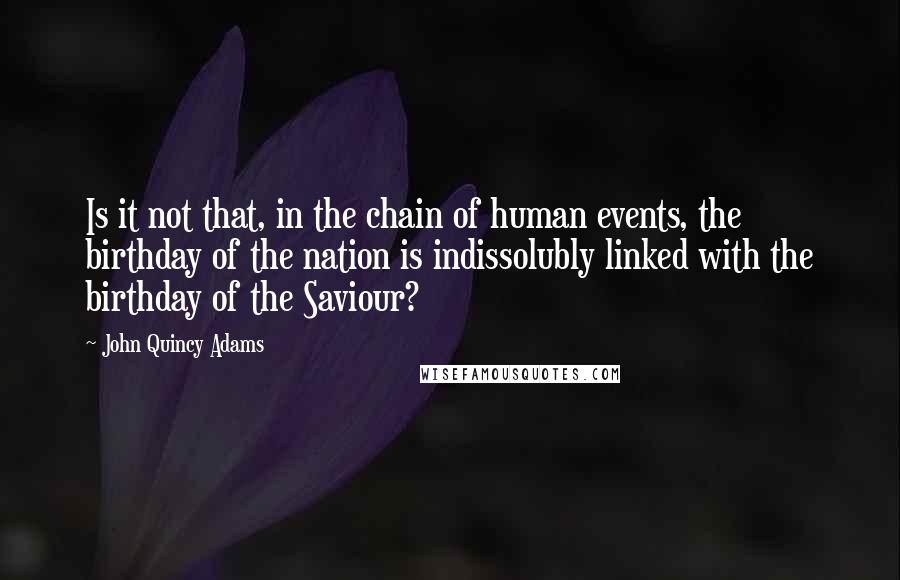 John Quincy Adams Quotes: Is it not that, in the chain of human events, the birthday of the nation is indissolubly linked with the birthday of the Saviour?