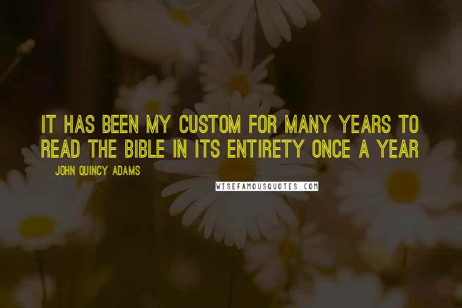 John Quincy Adams Quotes: It has been my custom for many years to read the Bible in its entirety once a year