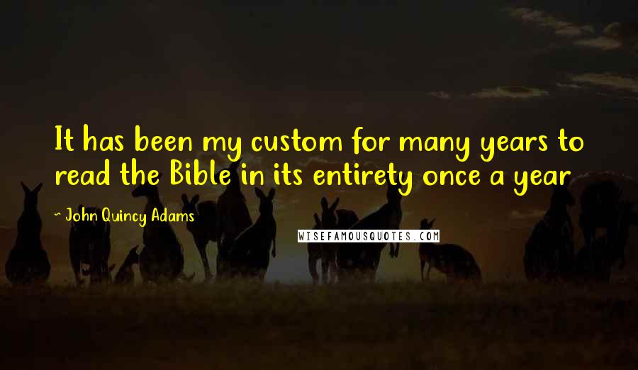 John Quincy Adams Quotes: It has been my custom for many years to read the Bible in its entirety once a year