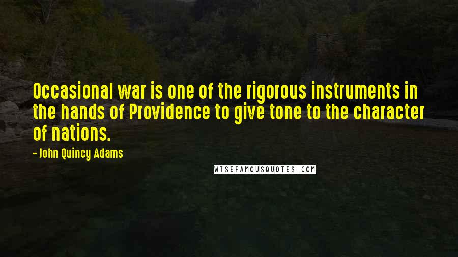 John Quincy Adams Quotes: Occasional war is one of the rigorous instruments in the hands of Providence to give tone to the character of nations.