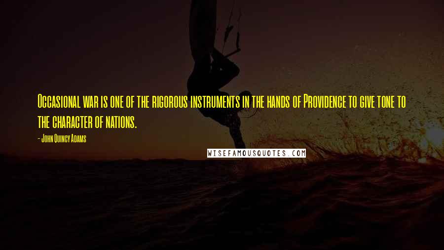 John Quincy Adams Quotes: Occasional war is one of the rigorous instruments in the hands of Providence to give tone to the character of nations.