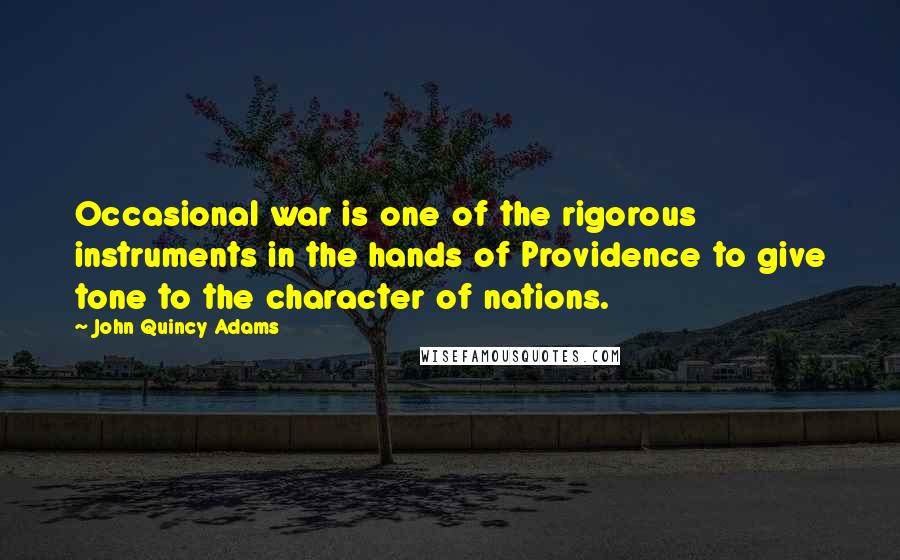 John Quincy Adams Quotes: Occasional war is one of the rigorous instruments in the hands of Providence to give tone to the character of nations.