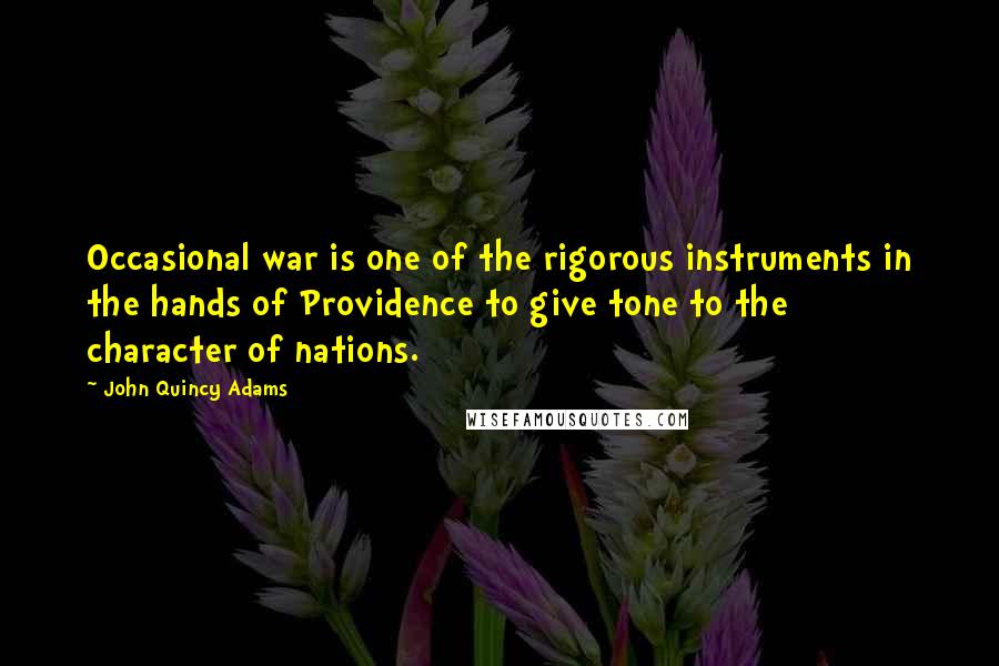 John Quincy Adams Quotes: Occasional war is one of the rigorous instruments in the hands of Providence to give tone to the character of nations.