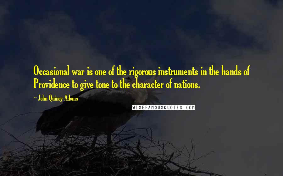 John Quincy Adams Quotes: Occasional war is one of the rigorous instruments in the hands of Providence to give tone to the character of nations.