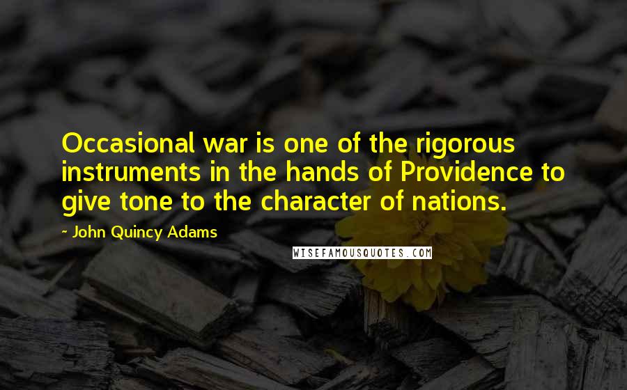 John Quincy Adams Quotes: Occasional war is one of the rigorous instruments in the hands of Providence to give tone to the character of nations.