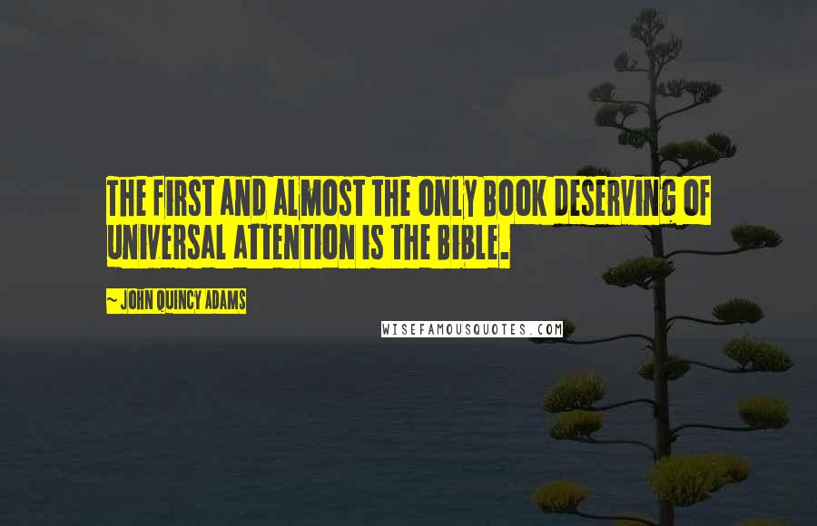John Quincy Adams Quotes: The first and almost the only Book deserving of universal attention is the Bible.