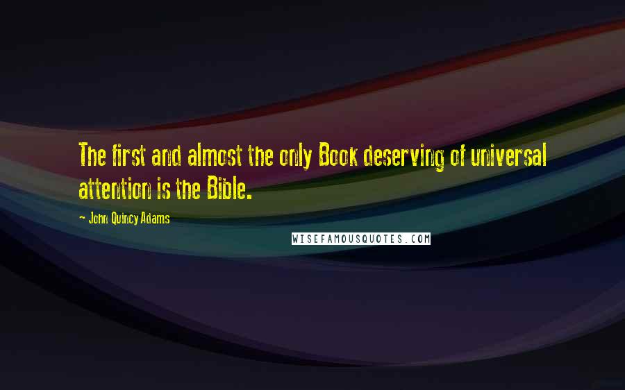 John Quincy Adams Quotes: The first and almost the only Book deserving of universal attention is the Bible.