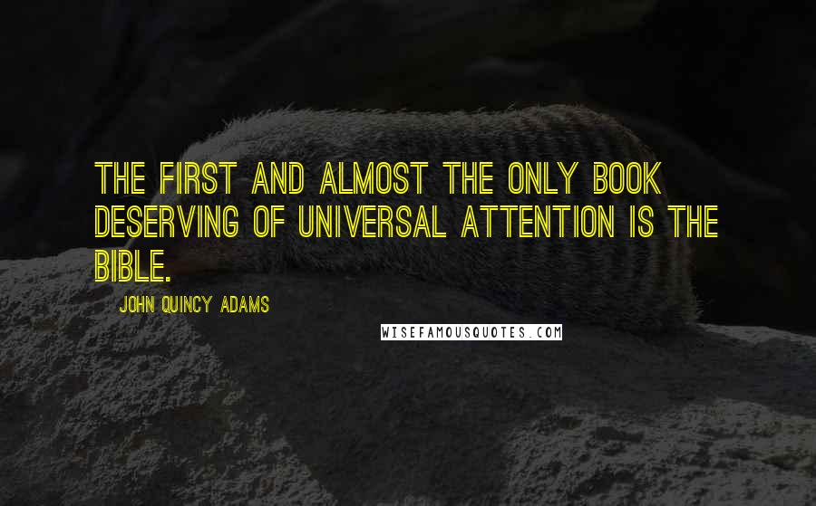 John Quincy Adams Quotes: The first and almost the only Book deserving of universal attention is the Bible.