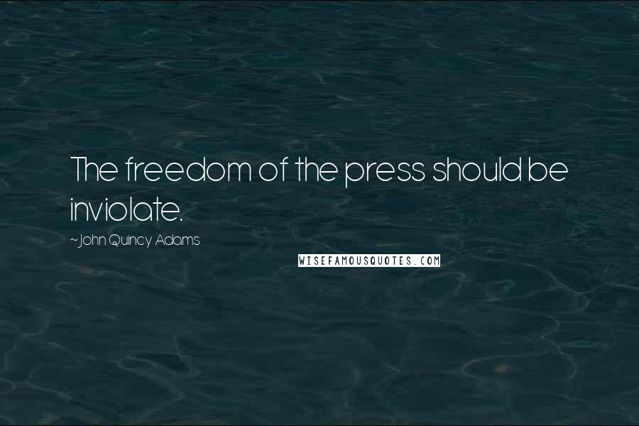 John Quincy Adams Quotes: The freedom of the press should be inviolate.