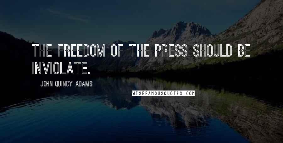 John Quincy Adams Quotes: The freedom of the press should be inviolate.