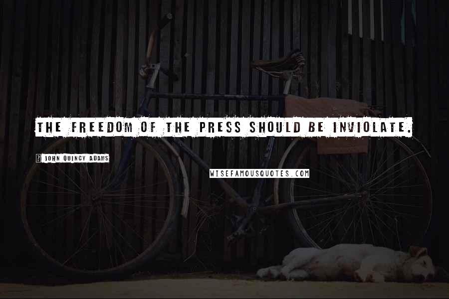 John Quincy Adams Quotes: The freedom of the press should be inviolate.