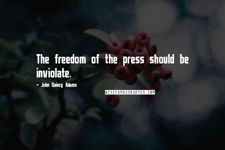 John Quincy Adams Quotes: The freedom of the press should be inviolate.