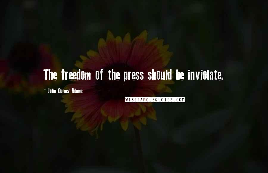 John Quincy Adams Quotes: The freedom of the press should be inviolate.