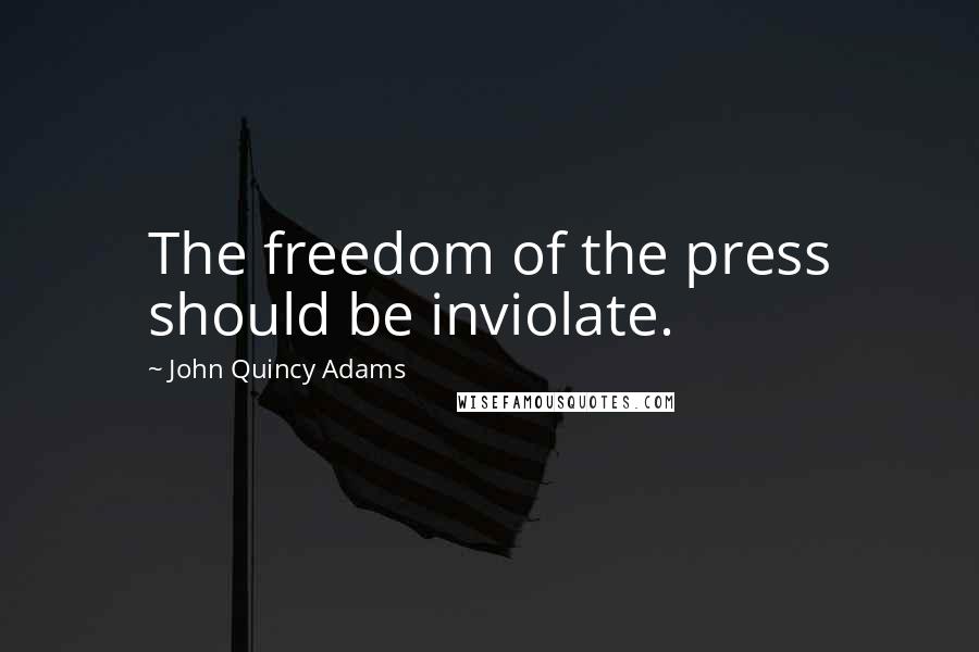 John Quincy Adams Quotes: The freedom of the press should be inviolate.